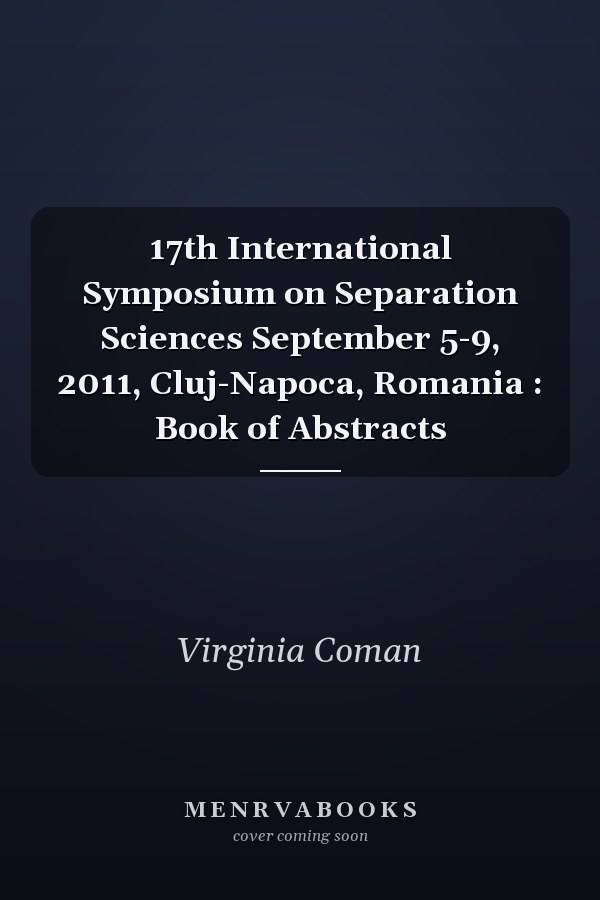 17th International Symposium on Separation Sciences September 5-9, 2011, Cluj-Napoca, Romania : Book of Abstracts