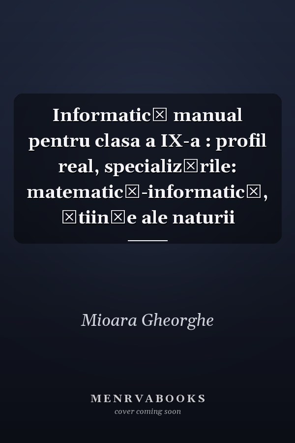 Informatică manual pentru clasa a IX-a : profil real, specializările: matematică-informatică, ştiinţe ale naturii