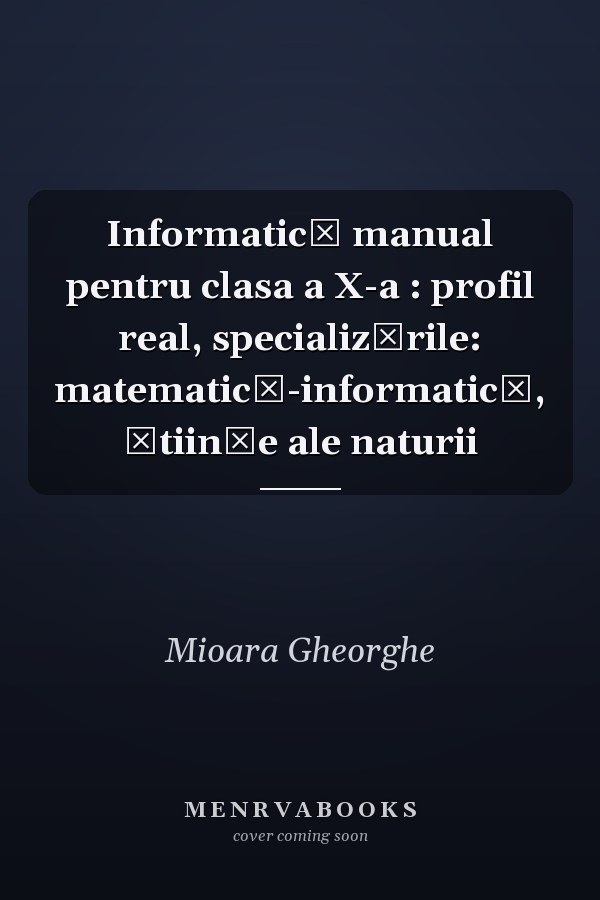 Informatică manual pentru clasa a X-a : profil real, specializările: matematică-informatică, ştiinţe ale naturii