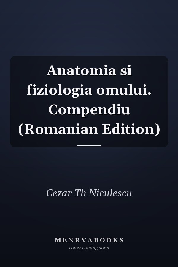 Anatomia si fiziologia omului. Compendiu (Romanian Edition)