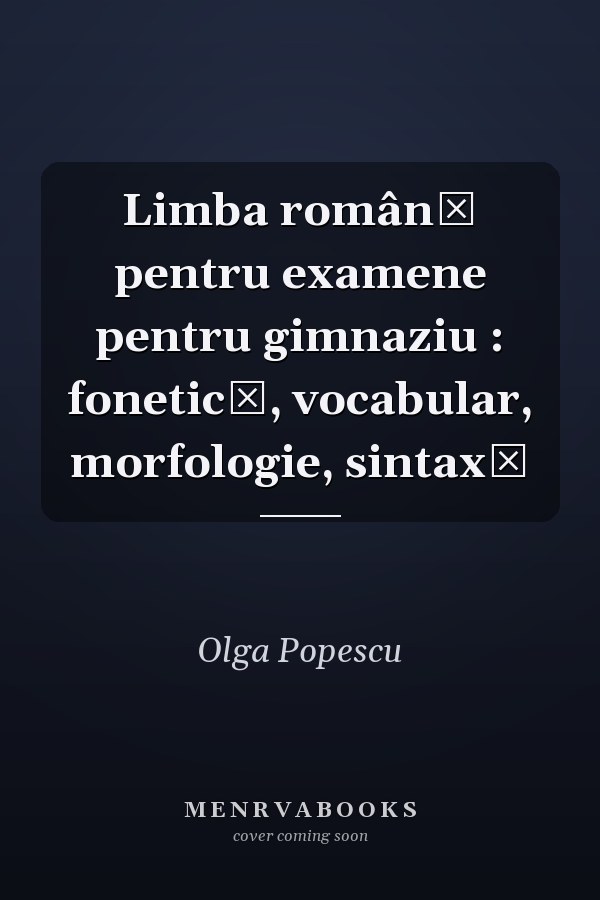 Limba română pentru examene pentru gimnaziu : fonetică, vocabular, morfologie, sintaxă