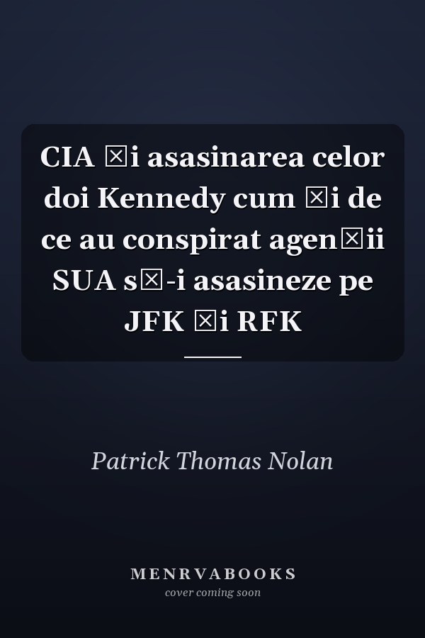 CIA şi asasinarea celor doi Kennedy cum şi de ce au conspirat agenţii SUA să-i asasineze pe JFK şi RFK