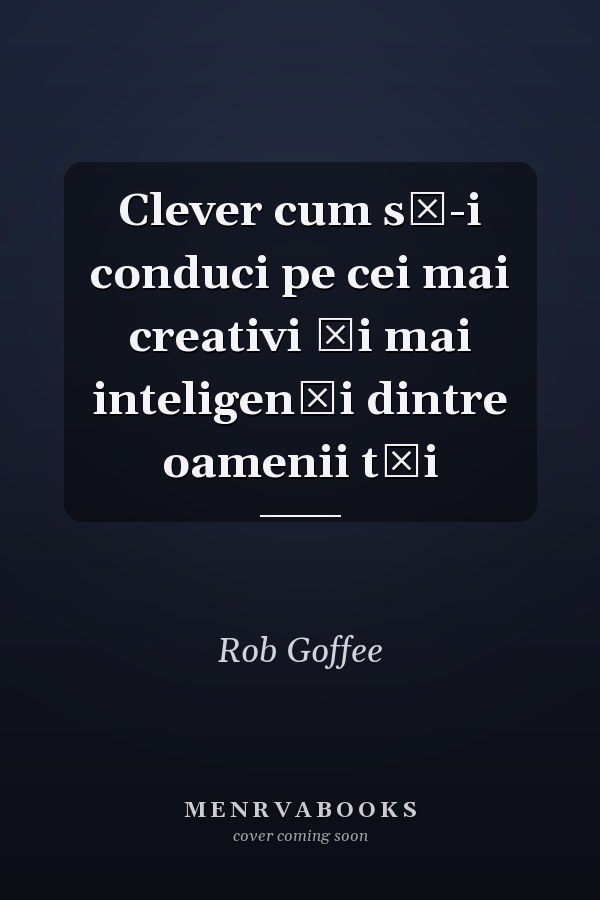 Clever cum să-i conduci pe cei mai creativi şi mai inteligenţi dintre oamenii tăi