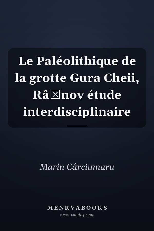 Le Paléolithique de la grotte Gura Cheii, Râșnov étude interdisciplinaire