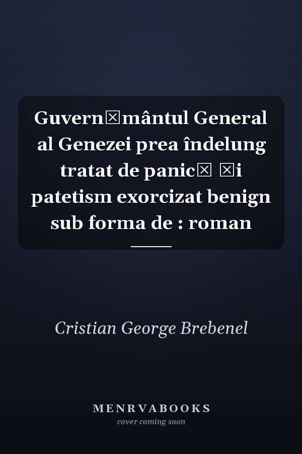 Guvernământul General al Genezei prea îndelung tratat de panică și patetism exorcizat benign sub forma de : roman
