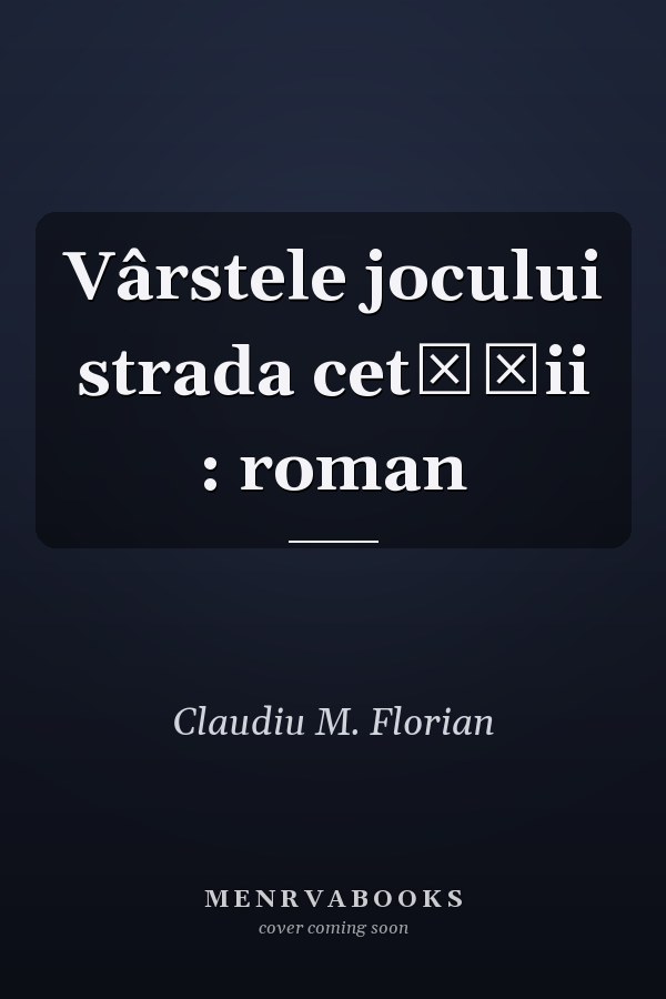 Vârstele jocului strada cetăţii : roman
