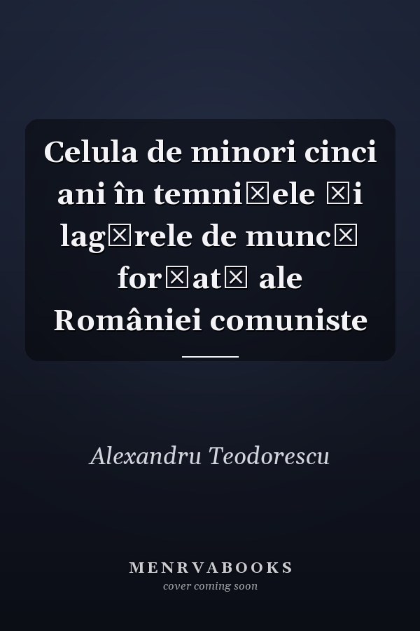 Celula de minori cinci ani în temniţele şi lagărele de muncă forţată ale României comuniste