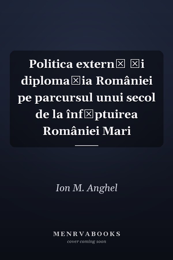 Politica externă şi diplomaţia României pe parcursul unui secol de la înfăptuirea României Mari