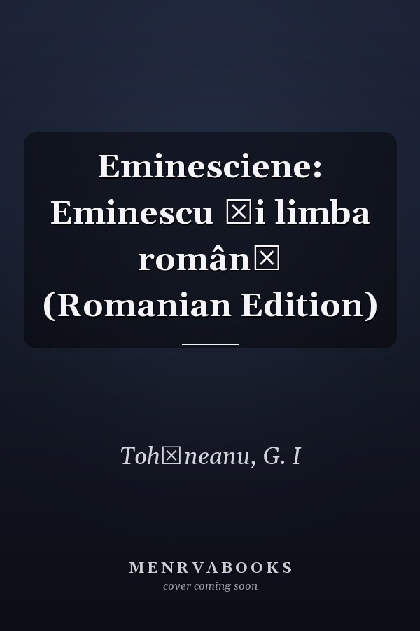 Eminesciene: Eminescu și limba română (Romanian Edition)