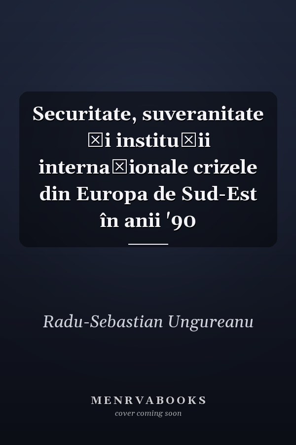 Securitate, suveranitate şi instituţii internaţionale crizele din Europa de Sud-Est în anii '90