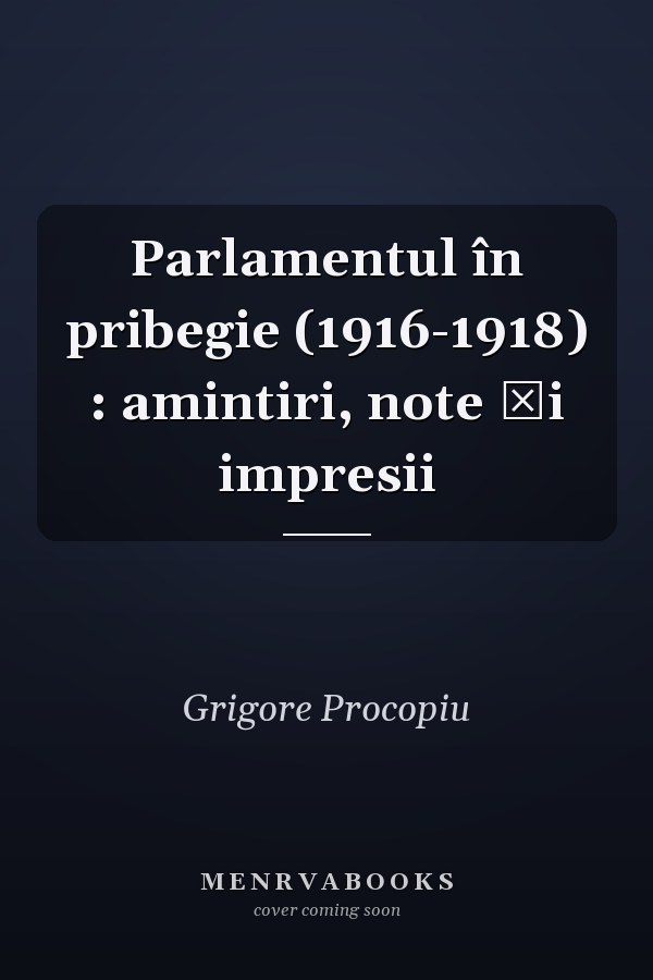 Parlamentul în pribegie (1916-1918) : amintiri, note şi impresii