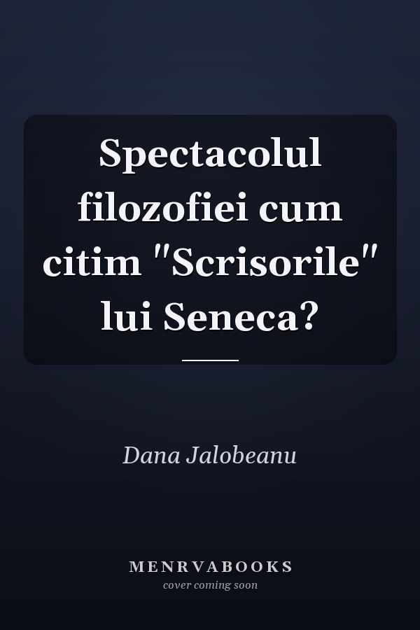 Spectacolul filozofiei cum citim "Scrisorile" lui Seneca?