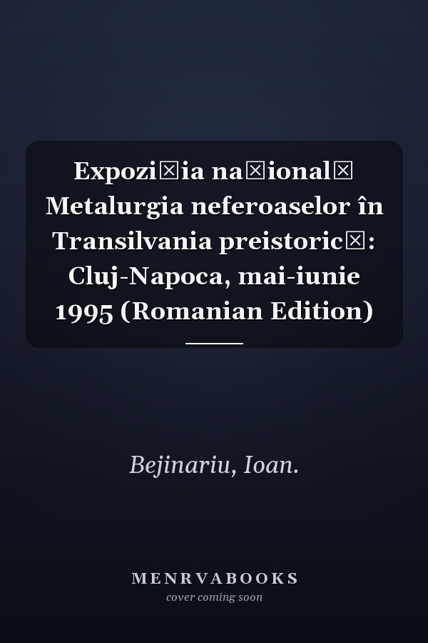 Expoziția națională Metalurgia neferoaselor în Transilvania preistorică: Cluj-Napoca, mai-iunie 1995 (Romanian Edition)