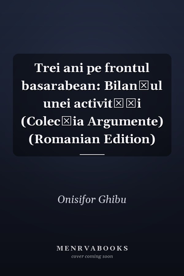 Trei ani pe frontul basarabean: Bilanțul unei activități (Colecția Argumente) (Romanian Edition)