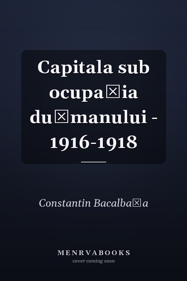 Capitala sub ocupaţia duşmanului - 1916-1918