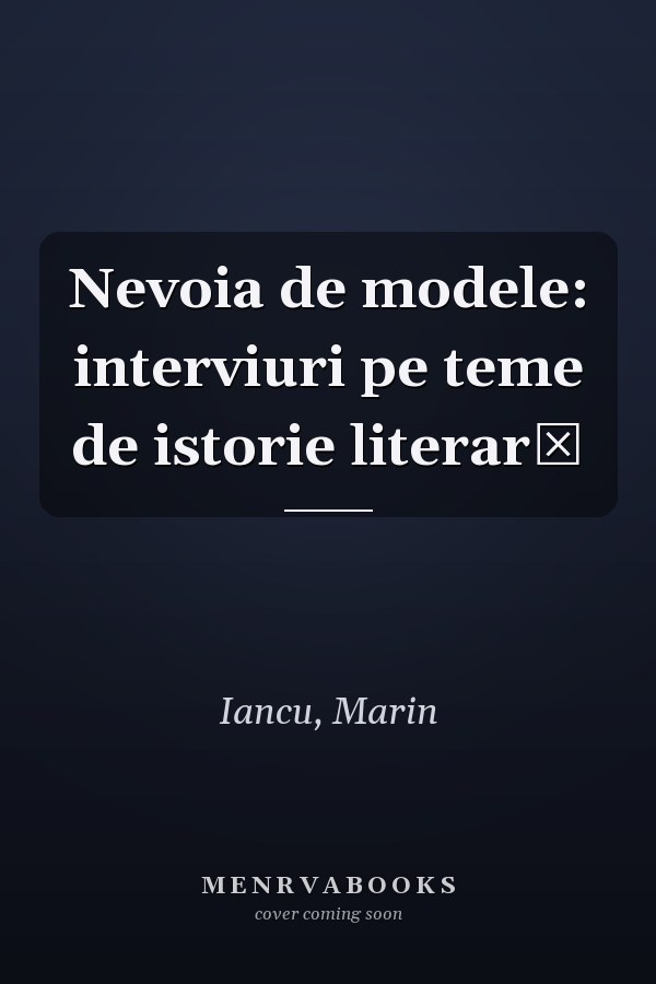 Nevoia de modele: interviuri pe teme de istorie literară