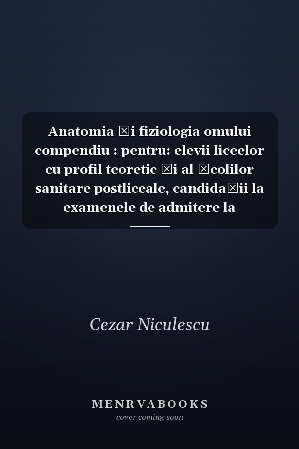 Anatomia şi fiziologia omului compendiu : pentru: elevii liceelor cu profil teoretic şi al şcolilor sanitare postliceale, candidaţii la examenele de admitere la facultăţile de medicină, studenţii facultăţilor de profil, asistenţii medicali şi medicii stagiari