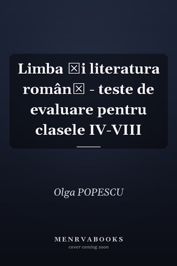 Limba şi literatura română - teste de evaluare pentru clasele IV-VIII