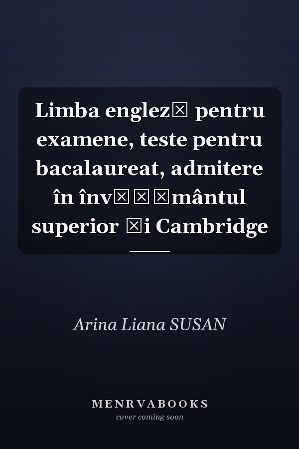 Limba engleză pentru examene, teste pentru bacalaureat, admitere în învăţământul superior şi Cambridge