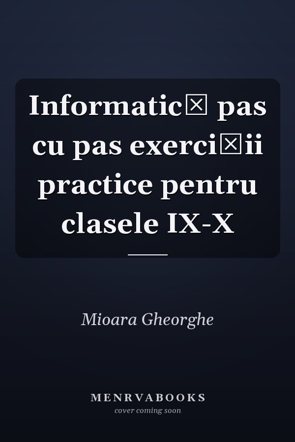 Informatică pas cu pas exerciţii practice pentru clasele IX-X