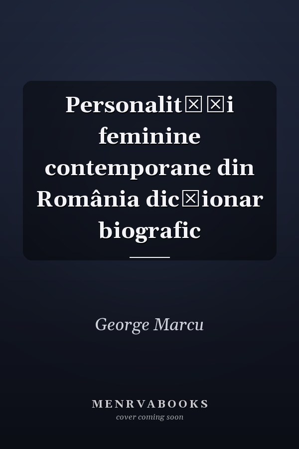 Personalităţi feminine contemporane din România dicţionar biografic