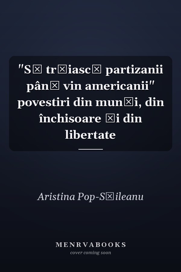 "Să trăiască partizanii până vin americanii" povestiri din munţi, din închisoare şi din libertate