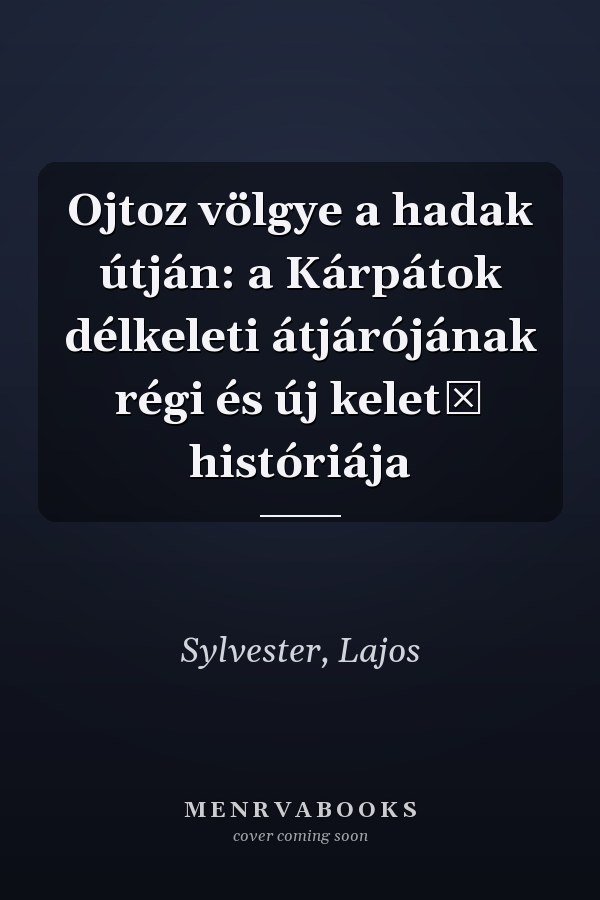 Ojtoz völgye a hadak útján: a Kárpátok délkeleti átjárójának régi és új keletű históriája