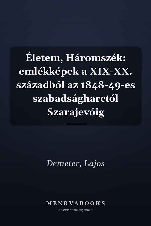 Életem, Háromszék: emlékképek a XIX-XX. századból az 1848-49-es szabadságharctól Szarajevóig