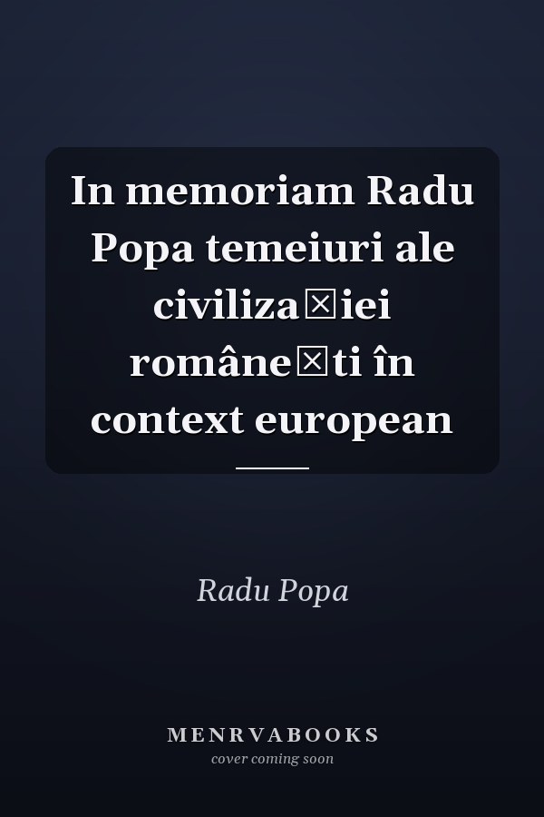 In memoriam Radu Popa temeiuri ale civilizaţiei româneşti în context european