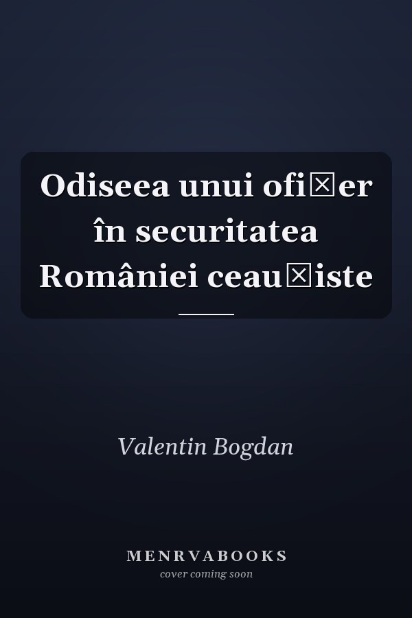 Odiseea unui ofiţer în securitatea României ceauşiste