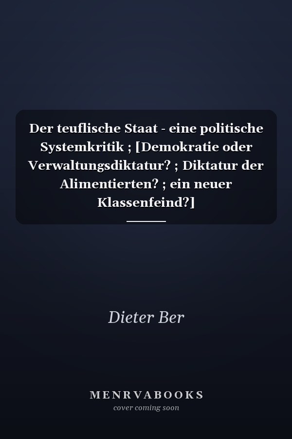 Der teuflische Staat - eine politische Systemkritik ; [Demokratie oder Verwaltungsdiktatur? ; Diktatur der Alimentierten? ; ein neuer Klassenfeind?]