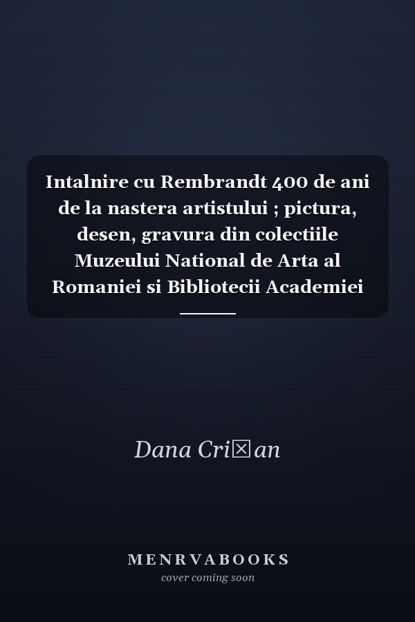 Intalnire cu Rembrandt 400 de ani de la nastera artistului ; pictura, desen, gravura din colectiile Muzeului National de Arta al Romaniei si Bibliotecii Academiei Romane ; [Katalog zur Ausstellung Intalnire cu Rembrandt : 400 de ani de la nastera artistului, Bucuresti mai - iulie 2006]