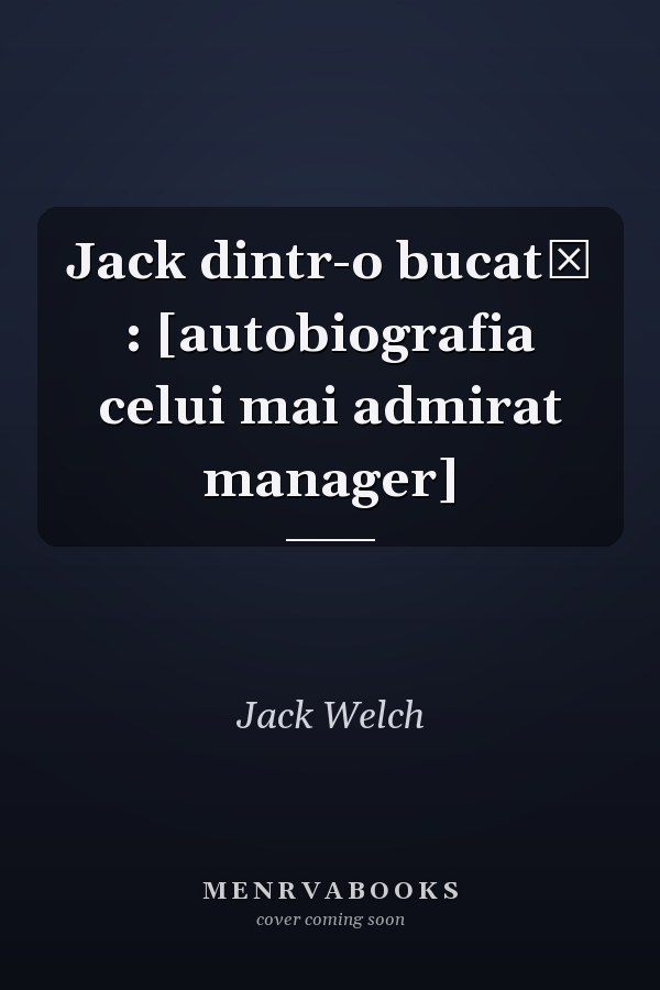 Jack dintr-o bucată : [autobiografia celui mai admirat manager]