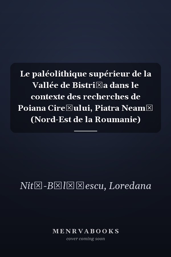 Le paléolithique supérieur de la Vallée de Bistriţa dans le contexte des recherches de Poiana Cireşului, Piatra Neamţ (Nord-Est de la Roumanie)