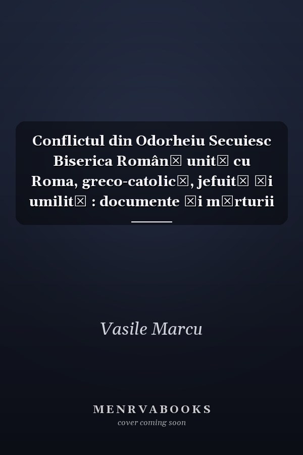 Conflictul din Odorheiu Secuiesc Biserica Română unită cu Roma, greco-catolică, jefuită și umilită : documente și mărturii