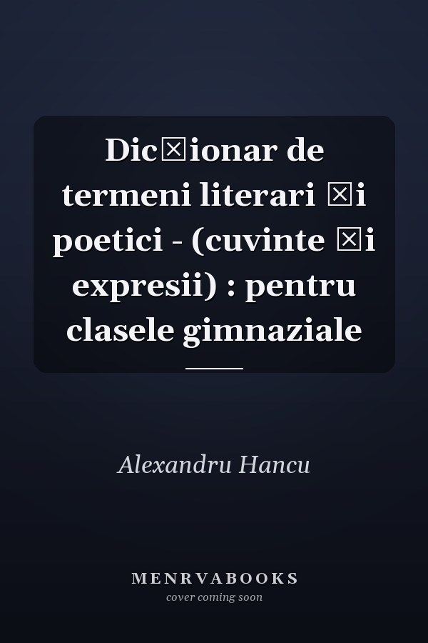 Dicţionar de termeni literari şi poetici - (cuvinte şi expresii) : pentru clasele gimnaziale