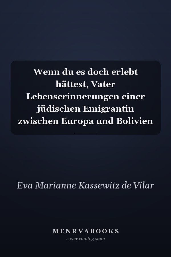 Wenn du es doch erlebt hättest, Vater Lebenserinnerungen einer jüdischen Emigrantin zwischen Europa und Bolivien