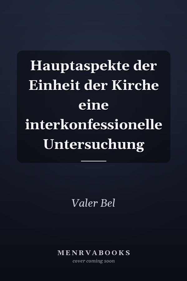 Hauptaspekte der Einheit der Kirche eine interkonfessionelle Untersuchung