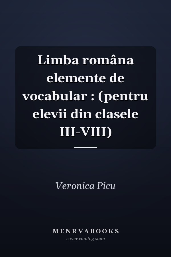Limba româna elemente de vocabular : (pentru elevii din clasele III-VIII)