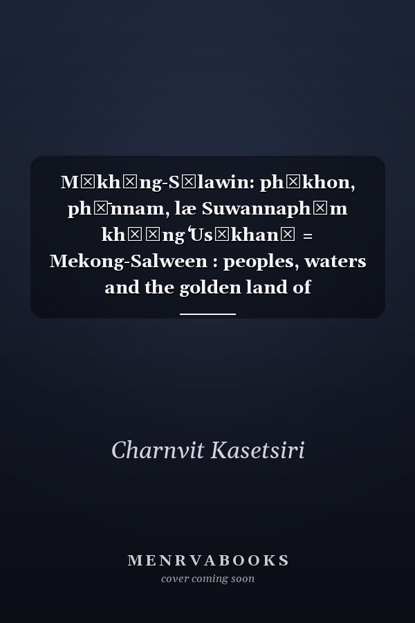 Mǣkhōng-Sālawin: phūkhon, phư̄nnam, læ Suwannaphūm khō̜ng ʻUsākhanē = Mekong-Salween : peoples, waters and the golden land of Suvarnabhumi/Southeast Asia