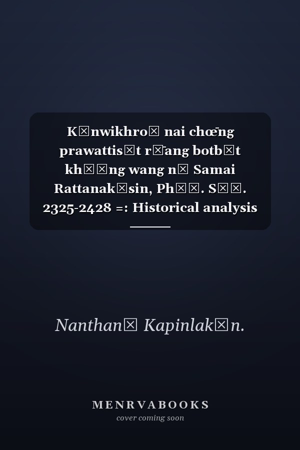 Kānwikhro̜ nai chœ̄ng prawattisāt rư̄ang botbāt khō̜ng wang nā Samai Rattanakōsin, Phō̜. Sō̜. 2325-2428 =: Historical analysis towards the role of the second kings during the Bangkok Period, 1782-1885
