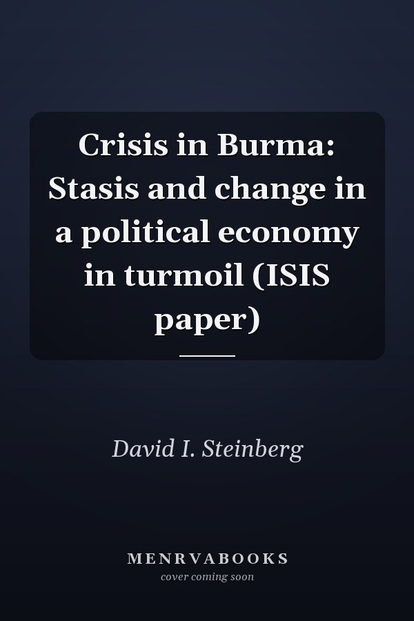 Crisis in Burma: Stasis and change in a political economy in turmoil (ISIS paper)
