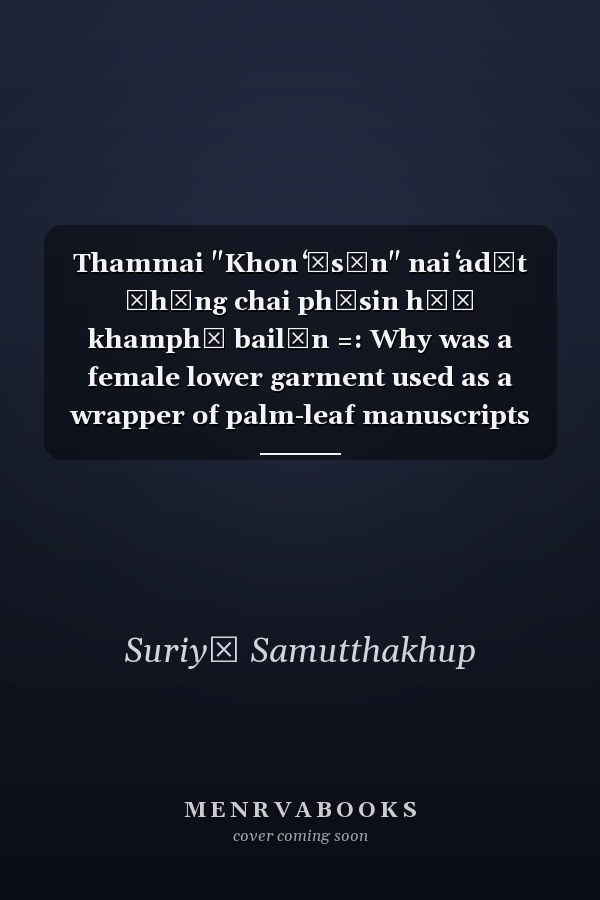 Thammai "Khon ʻĪsān" nai ʻadīt čhưng chai phāsin hō̜ khamphī bailān =: Why was a female lower garment used as a wrapper of palm-leaf manuscripts in Northeastern Thailand?
