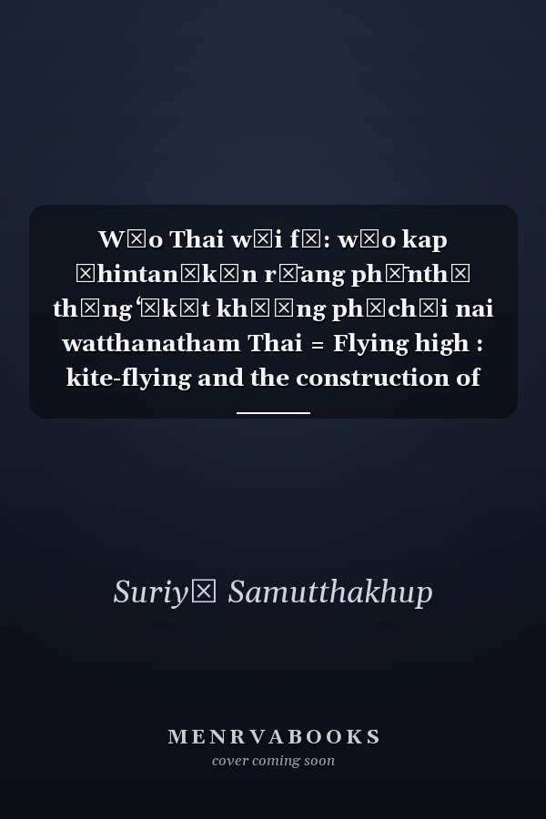 Wāo Thai wāi fā: wāo kap čhintanākān rư̄ang phư̄nthī thāng ʻākāt khō̜ng phūchāi nai watthanatham Thai = Flying high : kite-flying and the construction of men's aerial space in contemporary Thai popular culture