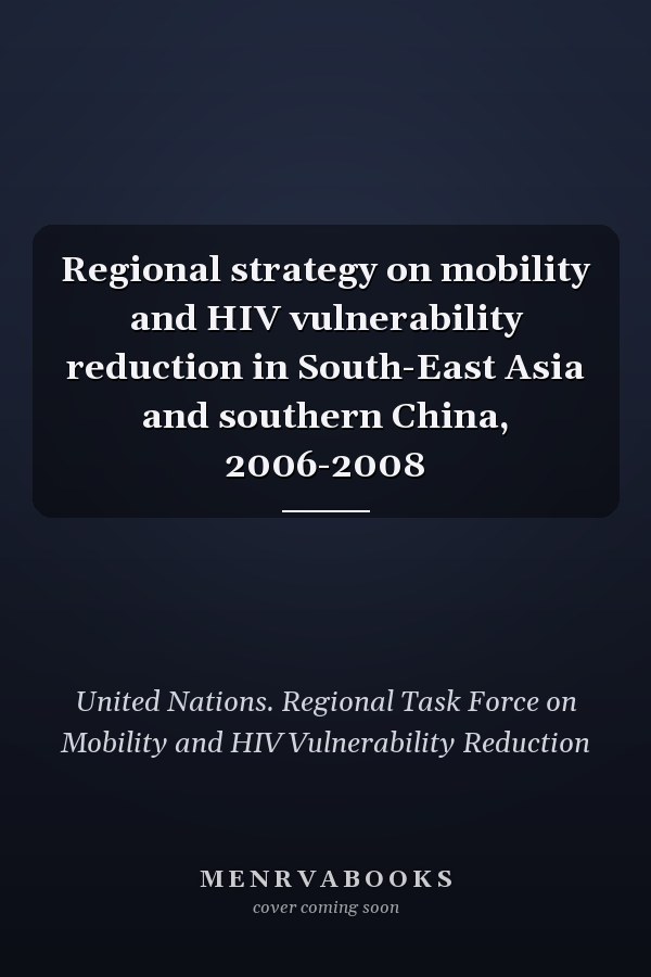 Regional strategy on mobility and HIV vulnerability reduction in South-East Asia and southern China, 2006-2008