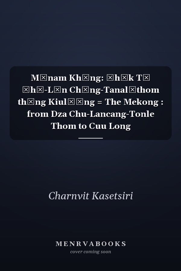 Mǣnam Khōng: čhāk Tā Čhū-Lān Chāng-Tanalēthom thưng Kiulō̜ng = The Mekong : from Dza Chu-Lancang-Tonle Thom to Cuu Long
