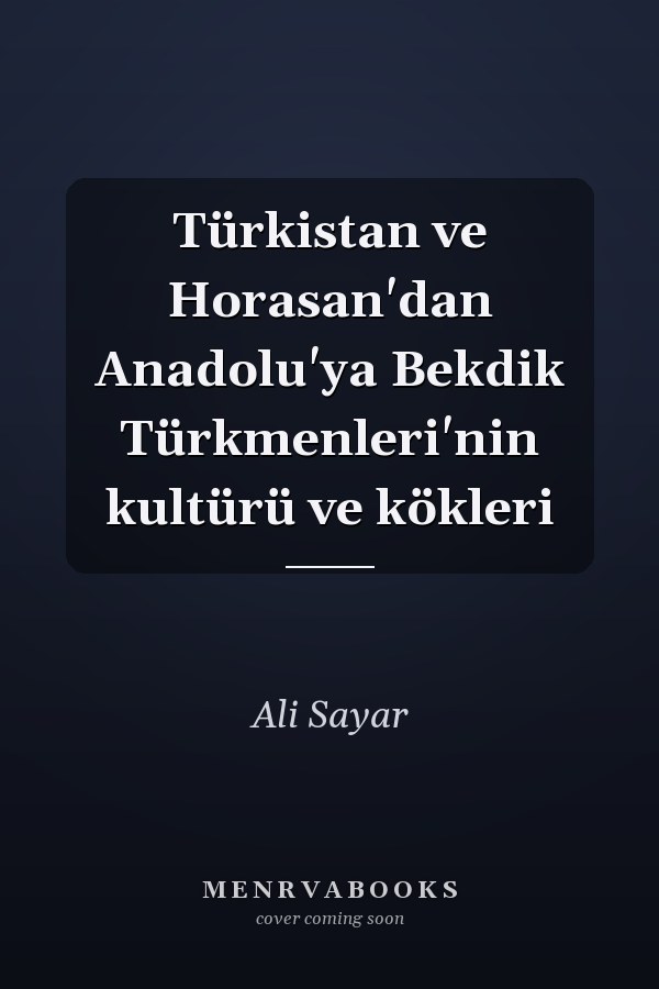 Türkistan ve Horasan'dan Anadolu'ya Bekdik Türkmenleri'nin kultürü ve kökleri