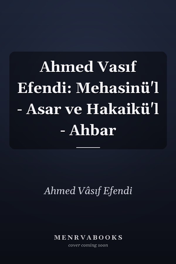 Ahmed Vasıf Efendi: Mehasinü'l - Asar ve Hakaikü'l - Ahbar
