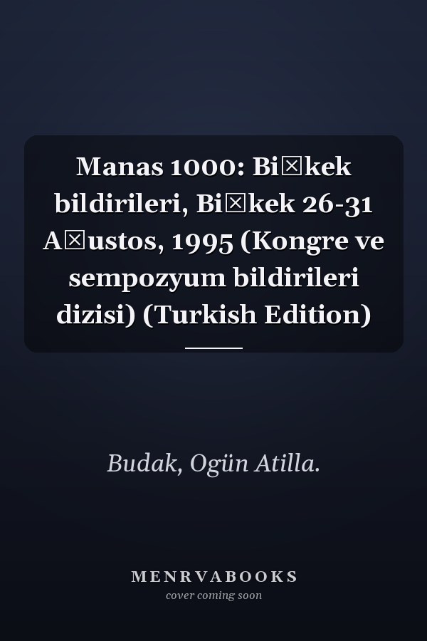 Manas 1000: Bişkek bildirileri, Bişkek 26-31 Ağustos, 1995 (Kongre ve sempozyum bildirileri dizisi) (Turkish Edition)