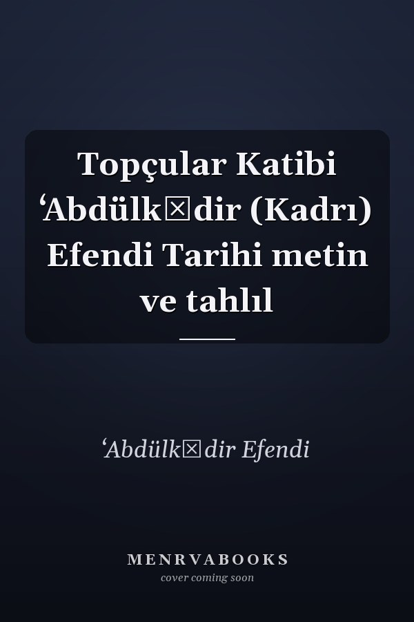 Topçular Katibi ʻAbdülkādir (Kadrı) Efendi Tarihi metin ve tahlıl
